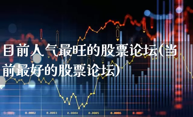 目前人气最旺的股票论坛(当前最好的股票论坛)_https://www.ljyuan-tech.com_科创板_第1张