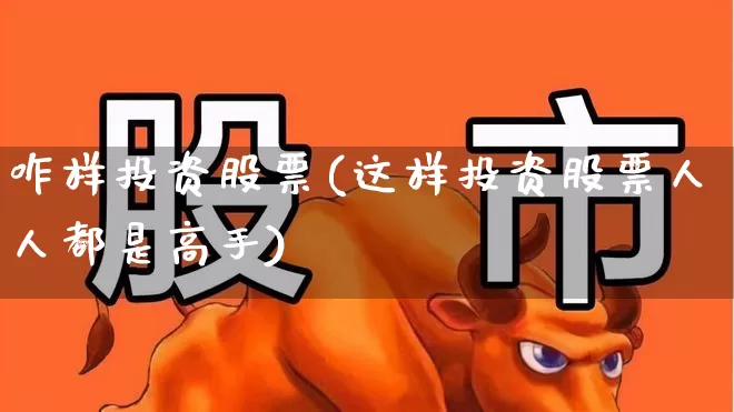 咋样投资股票(这样投资股票人人都是高手)_https://www.ljyuan-tech.com_深交所_第1张