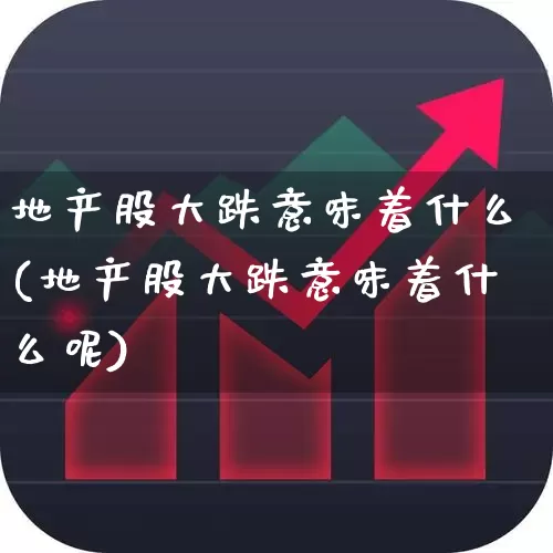 地产股大跌意味着什么(地产股大跌意味着什么呢)_https://www.ljyuan-tech.com_深交所_第1张
