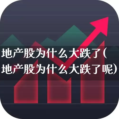 地产股为什么大跌了(地产股为什么大跌了呢)_https://www.ljyuan-tech.com_科创板_第1张