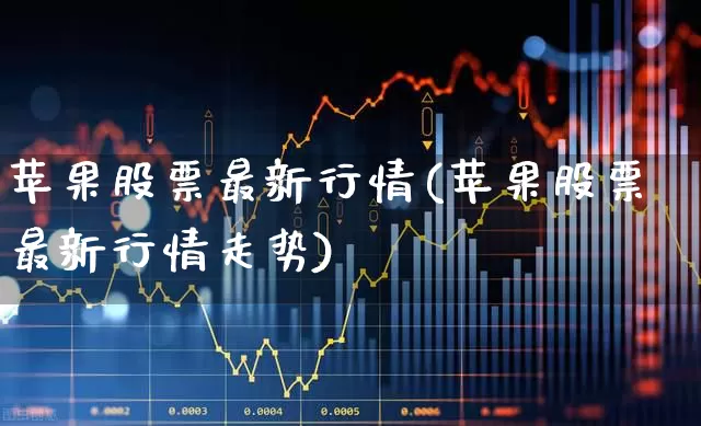 苹果股票最新行情(苹果股票最新行情走势)_https://www.ljyuan-tech.com_创业板_第1张