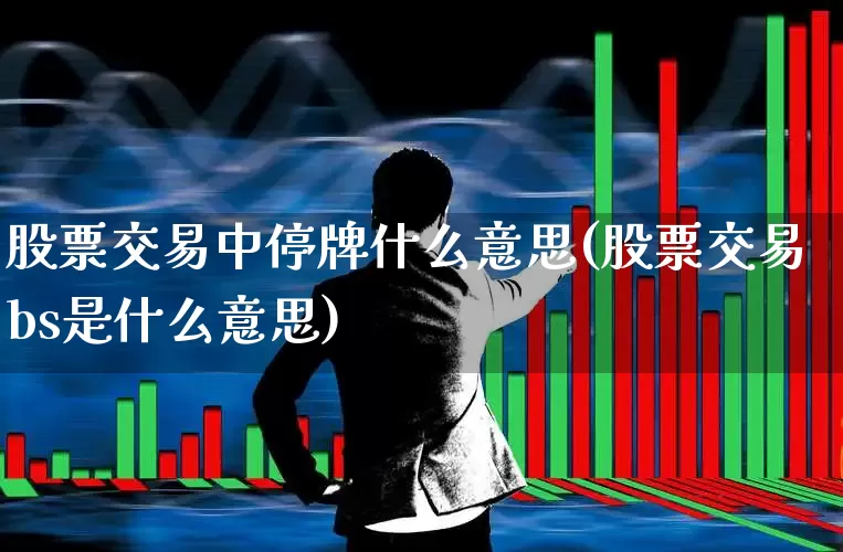 股票交易中停牌什么意思(股票交易bs是什么意思)_https://www.ljyuan-tech.com_北交所_第1张
