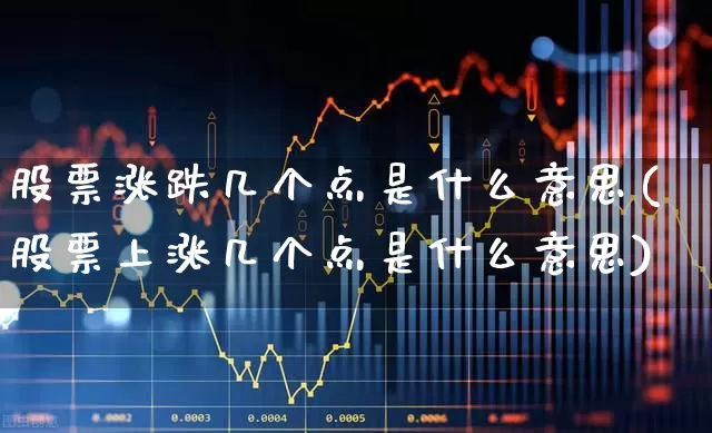 股票涨跌几个点是什么意思(股票上涨几个点是什么意思)_https://www.ljyuan-tech.com_上交所_第1张