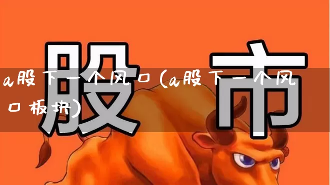 a股下一个风口(a股下一个风口板块)_https://www.ljyuan-tech.com_科创板_第1张