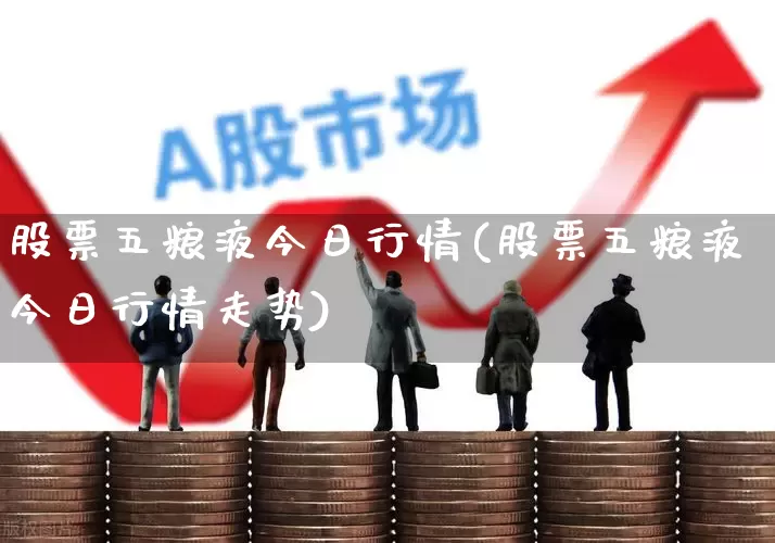 股票五粮液今日行情(股票五粮液今日行情走势)_https://www.ljyuan-tech.com_深交所_第1张