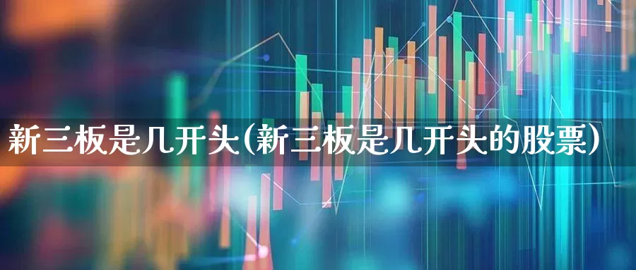 新三板是几开头(新三板是几开头的股票)_https://www.ljyuan-tech.com_上交所_第1张