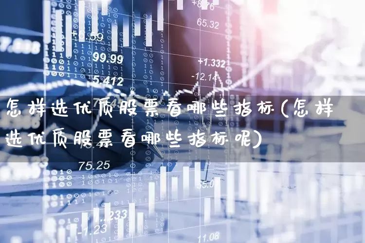 怎样选优质股票看哪些指标(怎样选优质股票看哪些指标呢)_https://www.ljyuan-tech.com_北交所_第1张