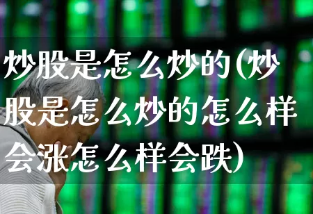 炒股是怎么炒的(炒股是怎么炒的怎么样会涨怎么样会跌)_https://www.ljyuan-tech.com_科创板_第1张