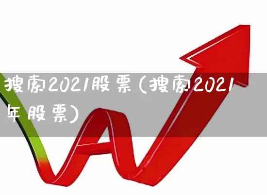 搜索2021股票(搜索2021年股票)_https://www.ljyuan-tech.com_上交所_第1张