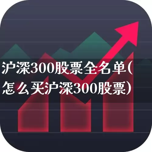 沪深300股票全名单(怎么买沪深300股票)_https://www.ljyuan-tech.com_科创板_第1张