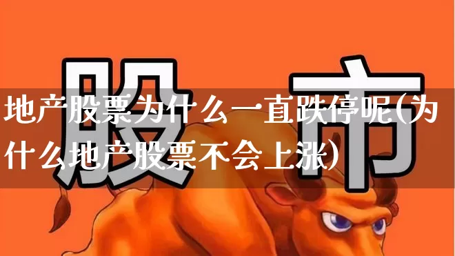 地产股票为什么一直跌停呢(为什么地产股票不会上涨)_https://www.ljyuan-tech.com_科创板_第1张