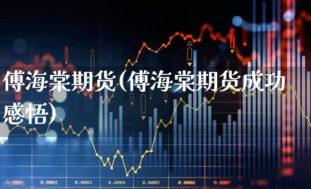 傅海棠期货(傅海棠期货成功感悟)_https://www.ljyuan-tech.com_上交所_第1张
