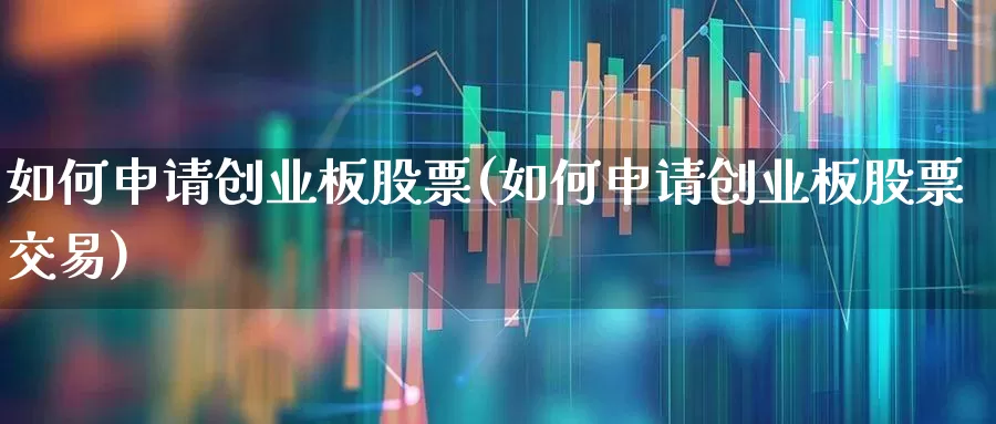 如何申请创业板股票(如何申请创业板股票交易)_https://www.ljyuan-tech.com_创业板_第1张