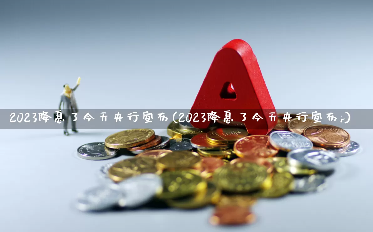 2023降息了今天央行宣布(2023降息了今天央行宣布r)_https://www.ljyuan-tech.com_上交所_第1张