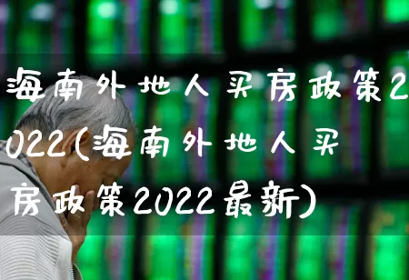 海南外地人买房政策2022(海南外地人买房政策2022最新)_https://www.ljyuan-tech.com_北交所_第1张