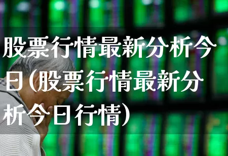 股票行情最新分析今日(股票行情最新分析今日行情)_https://www.ljyuan-tech.com_科创板_第1张