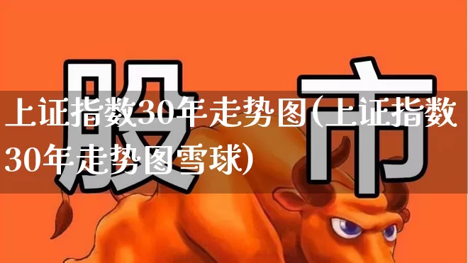上证指数30年走势图(上证指数30年走势图雪球)_https://www.ljyuan-tech.com_创业板_第1张