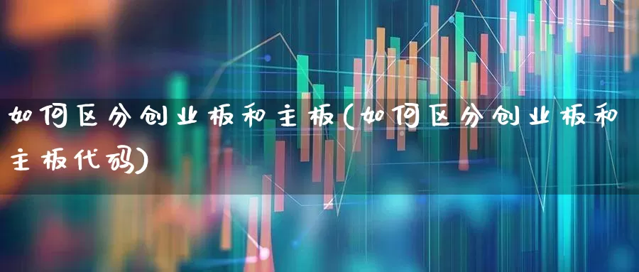 如何区分创业板和主板(如何区分创业板和主板代码)_https://www.ljyuan-tech.com_创业板_第1张