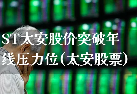 ST太安股价突破年线压力位(太安股票)_https://www.ljyuan-tech.com_北交所_第1张