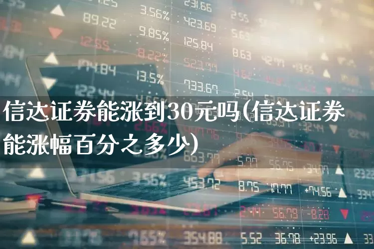 信达证券能涨到30元吗(信达证券能涨幅百分之多少)_https://www.ljyuan-tech.com_科创板_第1张