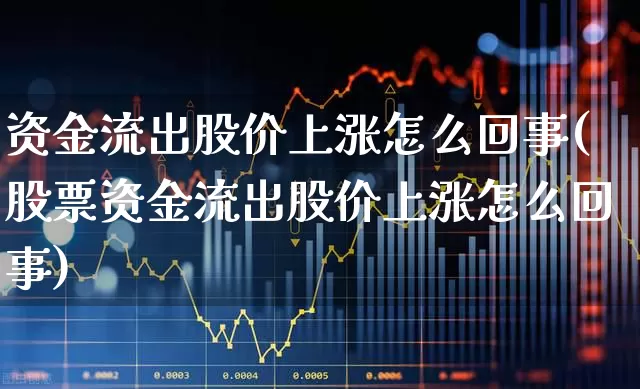 资金流出股价上涨怎么回事(股票资金流出股价上涨怎么回事)_https://www.ljyuan-tech.com_深交所_第1张
