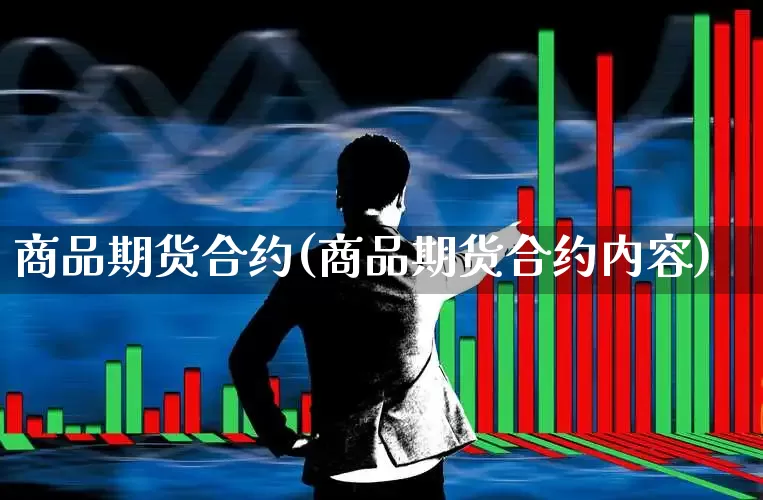 商品期货合约(商品期货合约内容)_https://www.ljyuan-tech.com_创业板_第1张