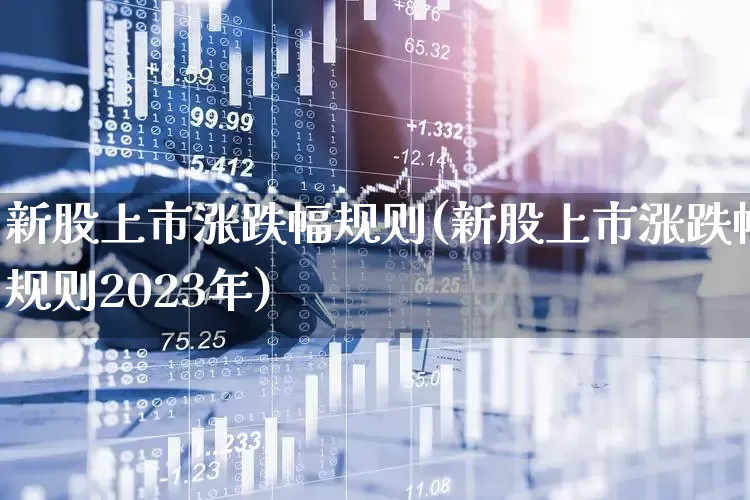 新股上市涨跌幅规则(新股上市涨跌幅规则2023年)_https://www.ljyuan-tech.com_创业板_第1张