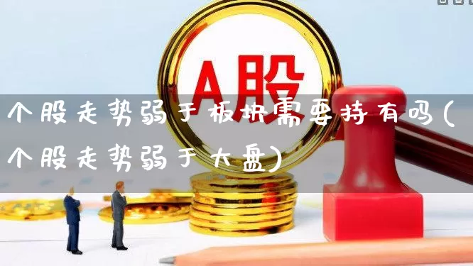 个股走势弱于板块需要持有吗(个股走势弱于大盘)_https://www.ljyuan-tech.com_北交所_第1张