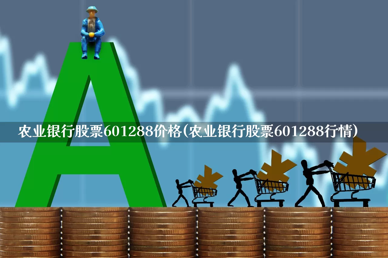 农业银行股票601288价格(农业银行股票601288行情)_https://www.ljyuan-tech.com_创业板_第1张