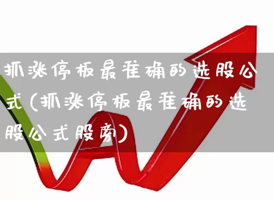抓涨停板最准确的选股公式(抓涨停板最准确的选股公式股旁)_https://www.ljyuan-tech.com_科创板_第1张