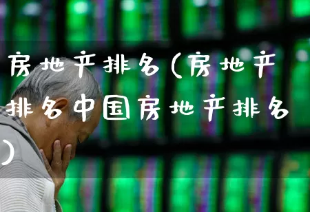房地产排名(房地产排名中国房地产排名)_https://www.ljyuan-tech.com_创业板_第1张