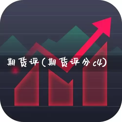 期货评(期货评分c4)_https://www.ljyuan-tech.com_深交所_第1张
