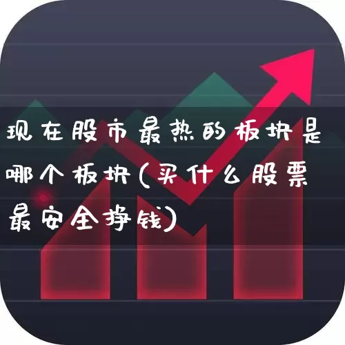 现在股市最热的板块是哪个板块(买什么股票最安全挣钱)_https://www.ljyuan-tech.com_科创板_第1张