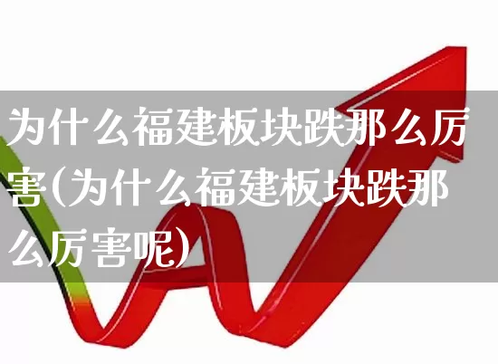 为什么福建板块跌那么厉害(为什么福建板块跌那么厉害呢)_https://www.ljyuan-tech.com_北交所_第1张