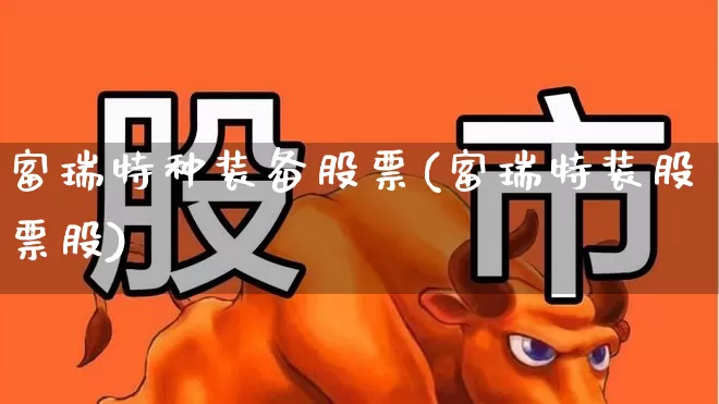 富瑞特种装备股票(富瑞特装股票股)_https://www.ljyuan-tech.com_创业板_第1张
