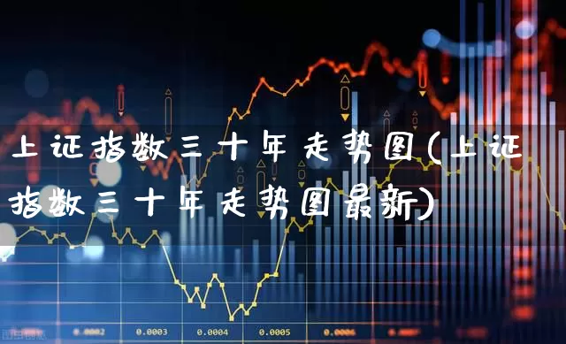 上证指数三十年走势图(上证指数三十年走势图最新)_https://www.ljyuan-tech.com_深交所_第1张