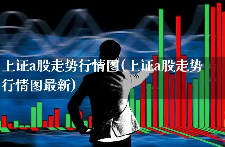上证a股走势行情图(上证a股走势行情图最新)_https://www.ljyuan-tech.com_科创板_第1张