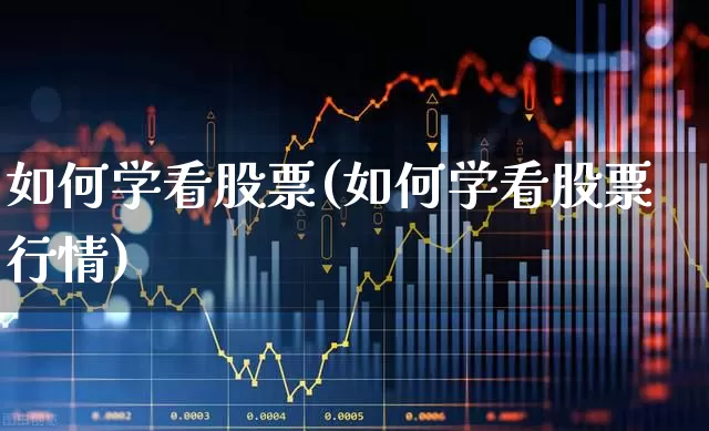如何学看股票(如何学看股票行情)_https://www.ljyuan-tech.com_科创板_第1张