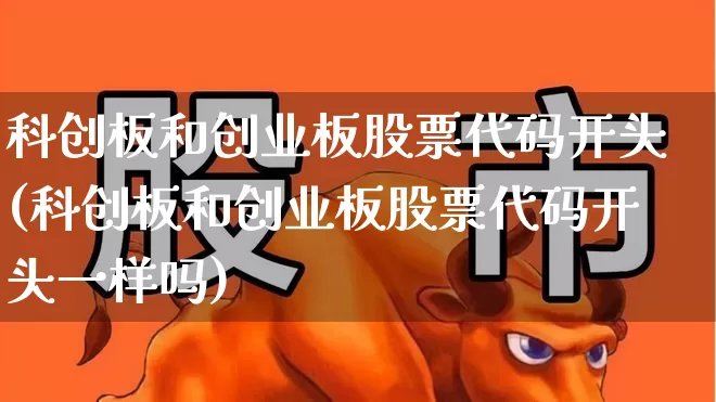 科创板和创业板股票代码开头(科创板和创业板股票代码开头一样吗)_https://www.ljyuan-tech.com_科创板_第1张