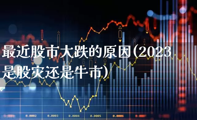 最近股市大跌的原因(2023是股灾还是牛市)_https://www.ljyuan-tech.com_上交所_第1张