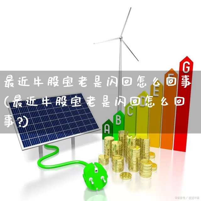 最近牛股宝老是闪回怎么回事(最近牛股宝老是闪回怎么回事?)_https://www.ljyuan-tech.com_北交所_第1张