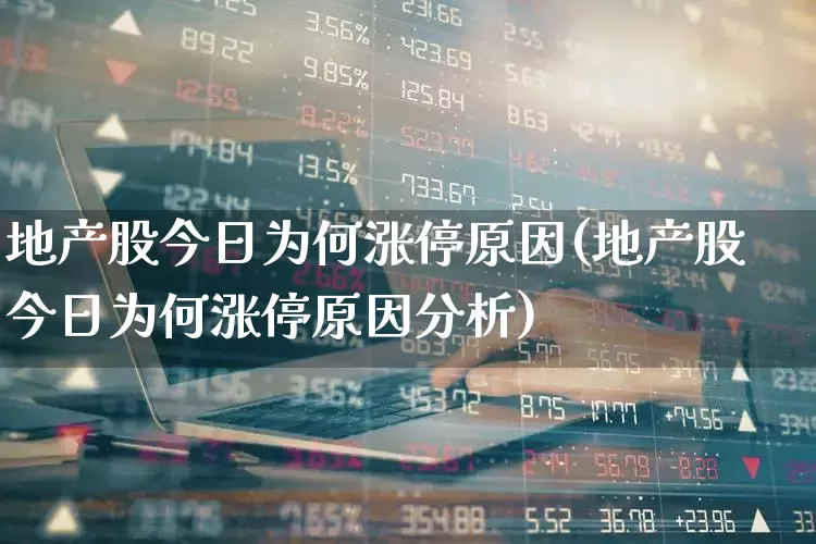 地产股今日为何涨停原因(地产股今日为何涨停原因分析)_https://www.ljyuan-tech.com_科创板_第1张