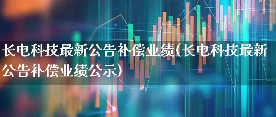 长电科技最新公告补偿业绩(长电科技最新公告补偿业绩公示)_https://www.ljyuan-tech.com_深交所_第1张