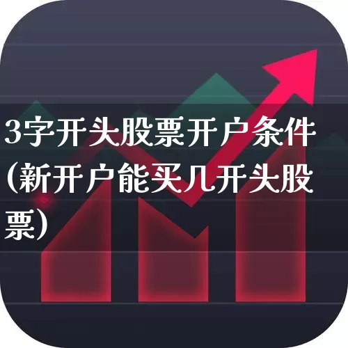 3字开头股票开户条件(新开户能买几开头股票)_https://www.ljyuan-tech.com_北交所_第1张