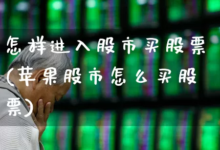 怎样进入股市买股票(苹果股市怎么买股票)_https://www.ljyuan-tech.com_北交所_第1张