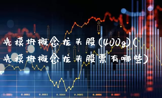 光模块概念龙头股(400g)(光模块概念龙头股票有哪些)_https://www.ljyuan-tech.com_深交所_第1张