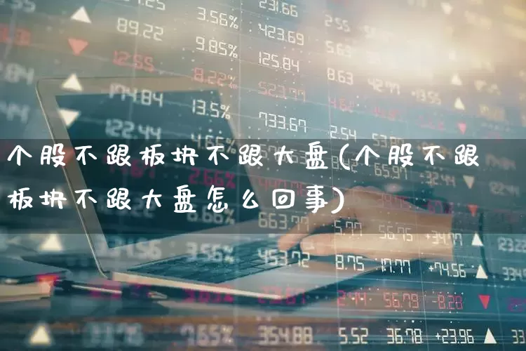 个股不跟板块不跟大盘(个股不跟板块不跟大盘怎么回事)_https://www.ljyuan-tech.com_北交所_第1张
