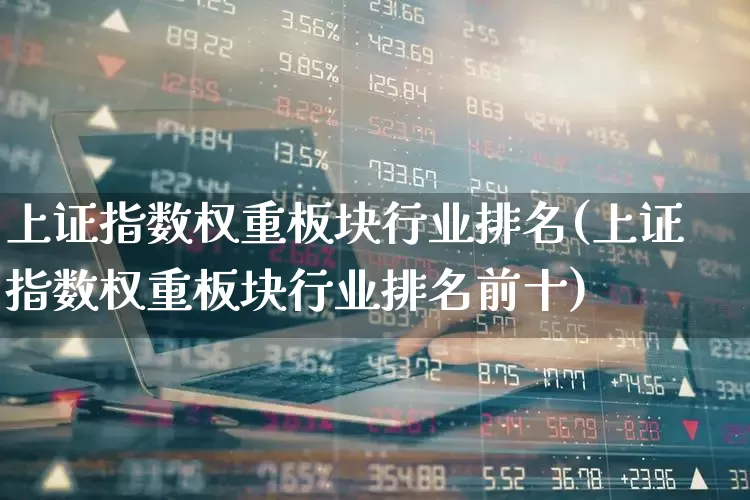 上证指数权重板块行业排名(上证指数权重板块行业排名前十)_https://www.ljyuan-tech.com_创业板_第1张