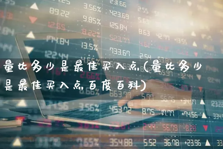 量比多少是最佳买入点(量比多少是最佳买入点百度百科)_https://www.ljyuan-tech.com_北交所_第1张
