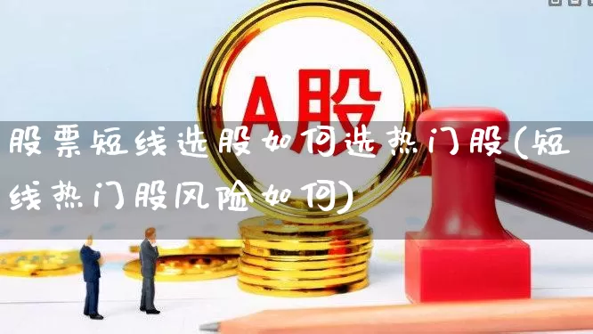 股票短线选股如何选热门股(短线热门股风险如何)_https://www.ljyuan-tech.com_创业板_第1张